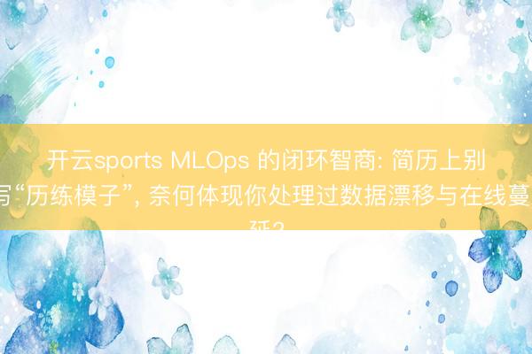 开云sports MLOps 的闭环智商: 简历上别只写“历练模子”, 奈何体现你处理过数据漂移与在线蔓延?
