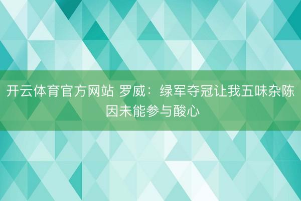 开云体育官方网站 罗威：绿军夺冠让我五味杂陈 因未能参与酸心
