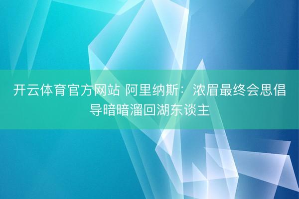 开云体育官方网站 阿里纳斯:浓眉最终会思倡导暗暗溜回湖东谈主