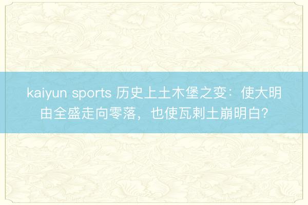 kaiyun sports 历史上土木堡之变:使大明由全盛走向零落,也使瓦剌土崩明白?