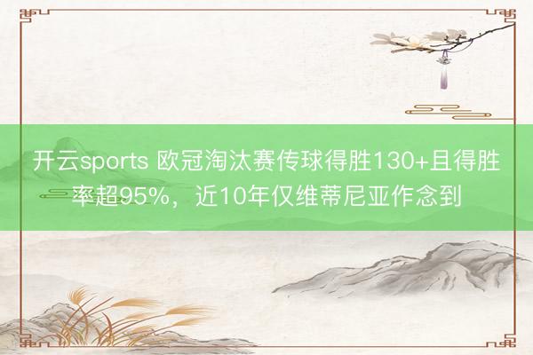 开云sports 欧冠淘汰赛传球得胜130+且得胜率超95%，近10年仅维蒂尼亚作念到