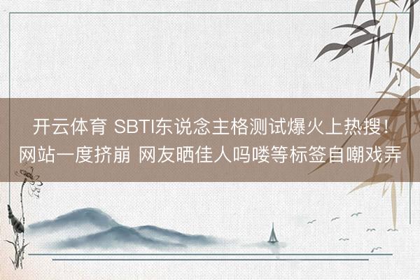 开云体育 SBTI东说念主格测试爆火上热搜！网站一度挤崩 网友晒佳人吗喽等标签自嘲戏弄