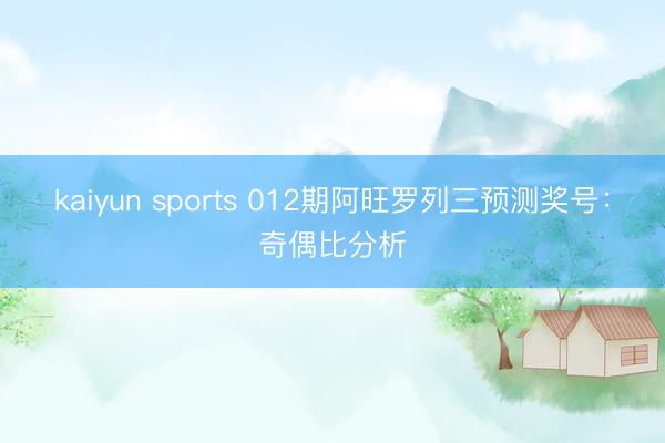 kaiyun sports 012期阿旺罗列三预测奖号：奇偶比分析