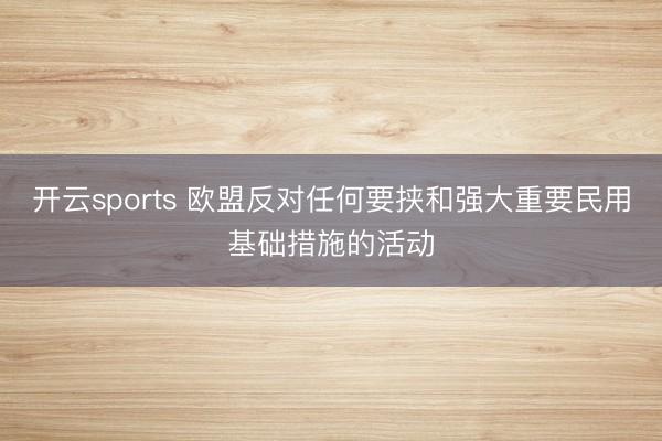 开云sports 欧盟反对任何要挟和强大重要民用基础措施的活动