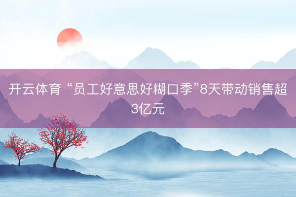 开云体育 “员工好意思好糊口季”8天带动销售超3亿元