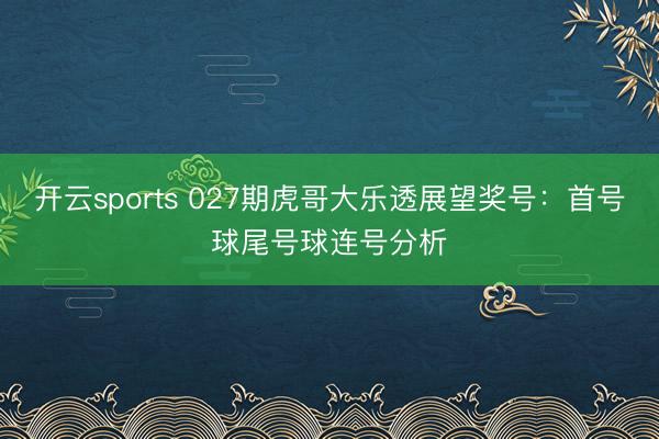 开云sports 027期虎哥大乐透展望奖号：首号球尾号球连号分析