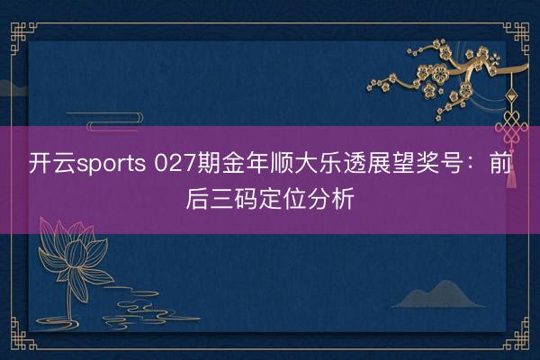 开云sports 027期金年顺大乐透展望奖号:前后三码定位分析