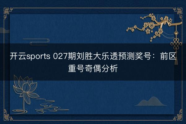 开云sports 027期刘胜大乐透预测奖号：前区重号奇偶分析
