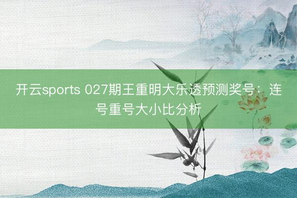 开云sports 027期王重明大乐透预测奖号：连号重号大小比分析