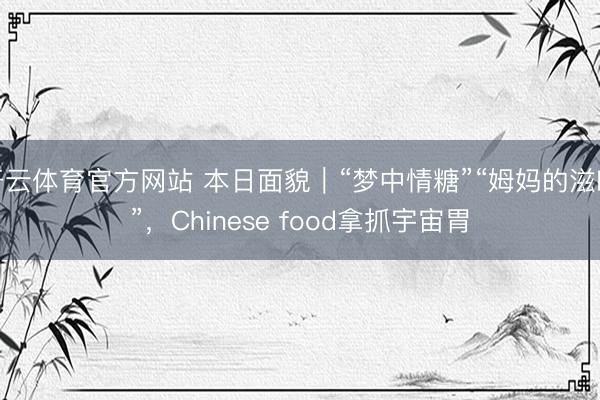 开云体育官方网站 本日面貌｜“梦中情糖”“姆妈的滋味”，Chinese food拿抓宇宙胃
