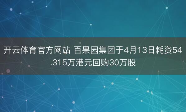 开云体育官方网站 百果园集团于4月13日耗资54.315万港元回购30万股