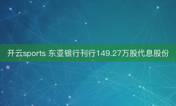 开云sports 东亚银行刊行149.27万股代息股份