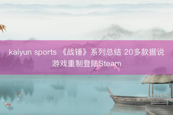 kaiyun sports 《战锤》系列总结 20多款据说游戏重制登陆Steam