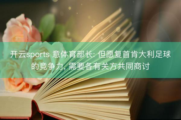 开云sports 意体育部长: 但愿复首肯大利足球的竞争力， 需要各有关方共同商讨