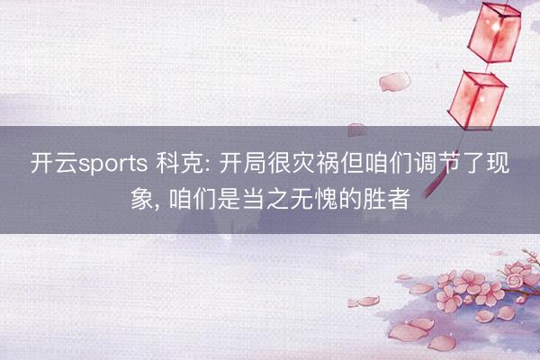开云sports 科克: 开局很灾祸但咱们调节了现象， 咱们是当之无愧的胜者