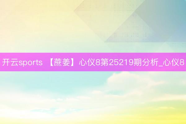 开云sports 【蔗姜】心仪8第25219期分析_心仪8