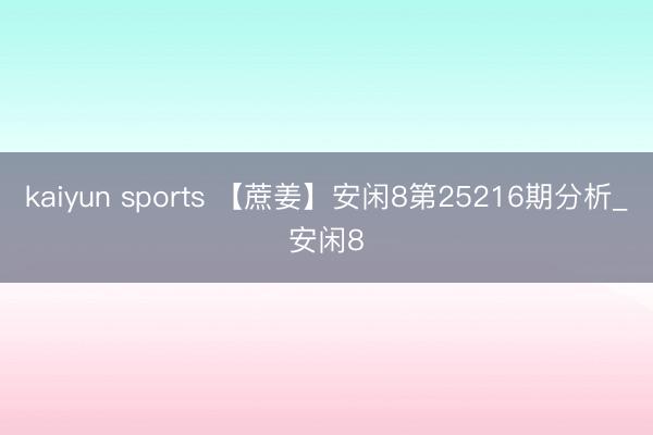 kaiyun sports 【蔗姜】安闲8第25216期分析_安闲8