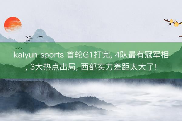 kaiyun sports 首轮G1打完， 4队最有冠军相， 3大热点出局， 西部实力差距太大了!