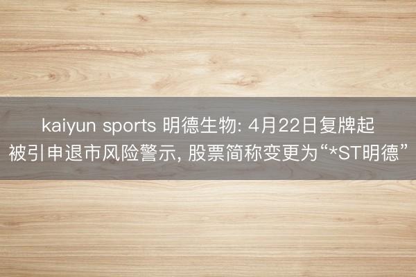 kaiyun sports 明德生物: 4月22日复牌起被引申退市风险警示， 股票简称变更为“*ST明德”