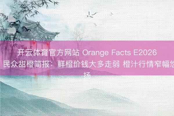 开云体育官方网站 Orange Facts E202603| 民众甜橙简报：鲜橙价钱大多走弱 橙汁行情窄幅悠扬