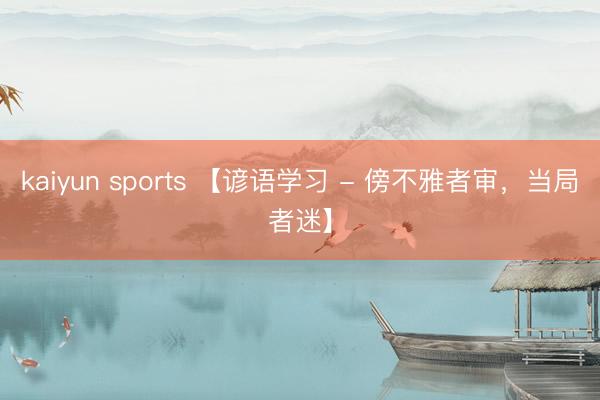 kaiyun sports 【谚语学习 - 傍不雅者审，当局者迷】