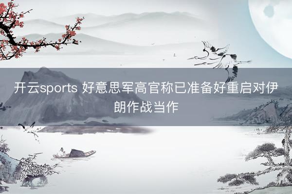 开云sports 好意思军高官称已准备好重启对伊朗作战当作