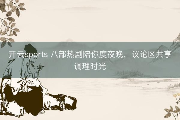 开云sports 八部热剧陪你度夜晚，议论区共享调理时光