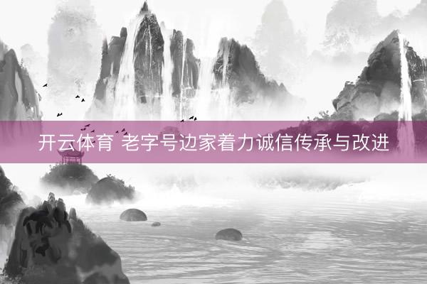 开云体育 老字号边家着力诚信传承与改进