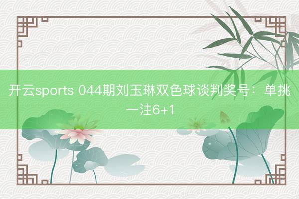 开云sports 044期刘玉琳双色球谈判奖号：单挑一注6+1