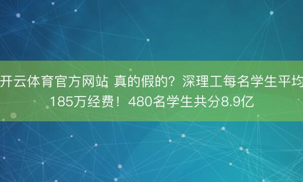 开云体育官方网站 真的假的？深理工每名学生平均185万经费！480名学生共分8.9亿