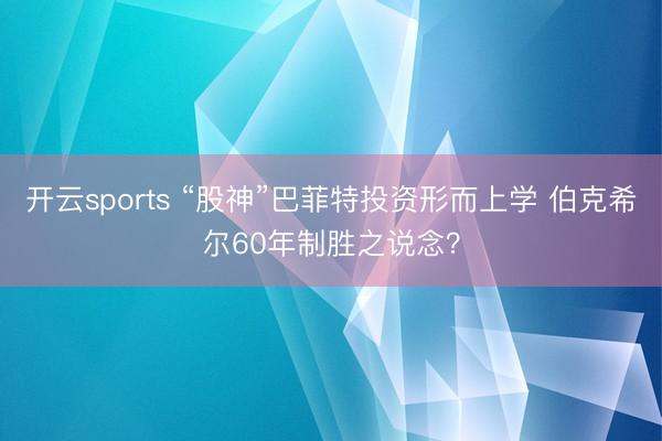 开云sports “股神”巴菲特投资形而上学 伯克希尔60年制胜之说念？