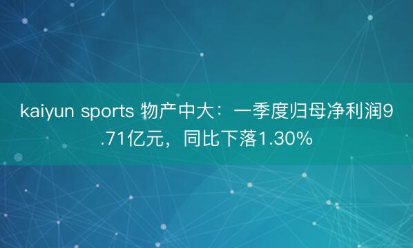 kaiyun sports 物产中大：一季度归母净利润9.71亿元，同比下落1.30%