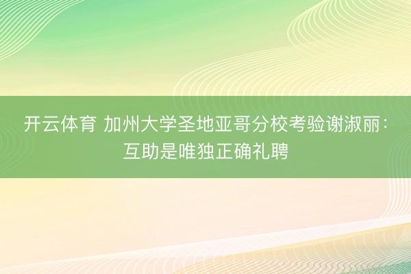 开云体育 加州大学圣地亚哥分校考验谢淑丽：互助是唯独正确礼聘