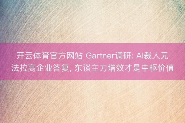 开云体育官方网站 Gartner调研: AI裁人无法拉高企业答复， 东谈主力增效才是中枢价值