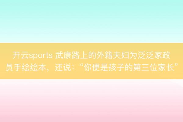 开云sports 武康路上的外籍夫妇为泛泛家政员手绘绘本，还说：“你便是孩子的第三位家长”