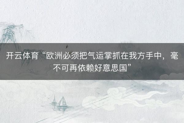 开云体育 “欧洲必须把气运掌抓在我方手中，毫不可再依赖好意思国”