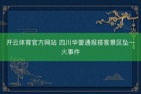 开云体育官方网站 四川华蓥通报搭客景区坠一火事件