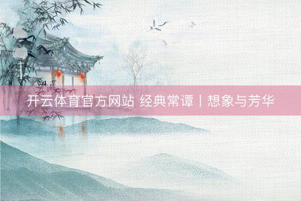 开云体育官方网站 经典常谭丨想象与芳华
