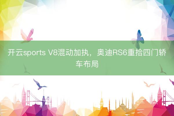 开云sports V8混动加执，奥迪RS6重拾四门轿车布局