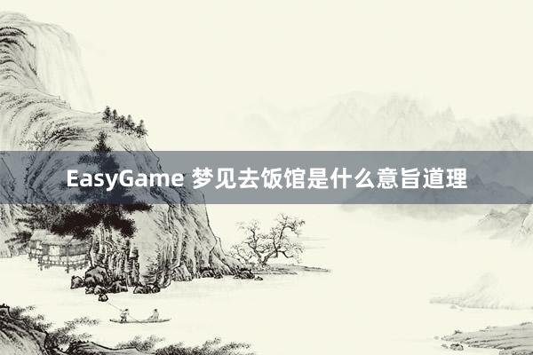 EasyGame 梦见去饭馆是什么意旨道理