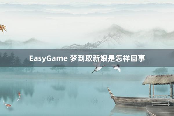 EasyGame 梦到取新娘是怎样回事