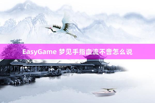 EasyGame 梦见手指血流不啻怎么说