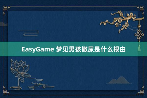 EasyGame 梦见男孩撒尿是什么根由