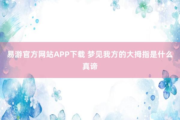 易游官方网站APP下载 梦见我方的大拇指是什么真谛