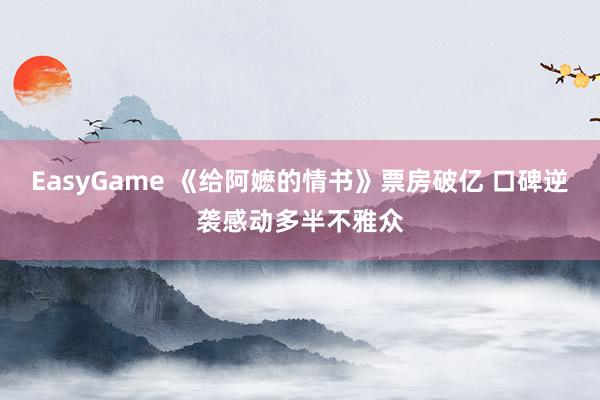 EasyGame 《给阿嬷的情书》票房破亿 口碑逆袭感动多半不雅众