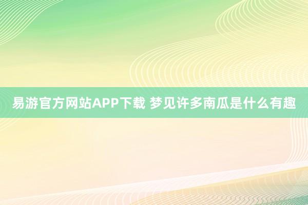 易游官方网站APP下载 梦见许多南瓜是什么有趣