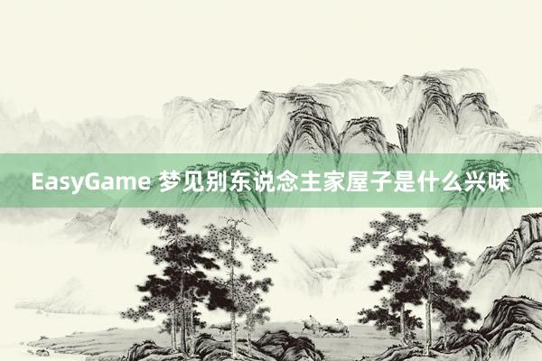 EasyGame 梦见别东说念主家屋子是什么兴味