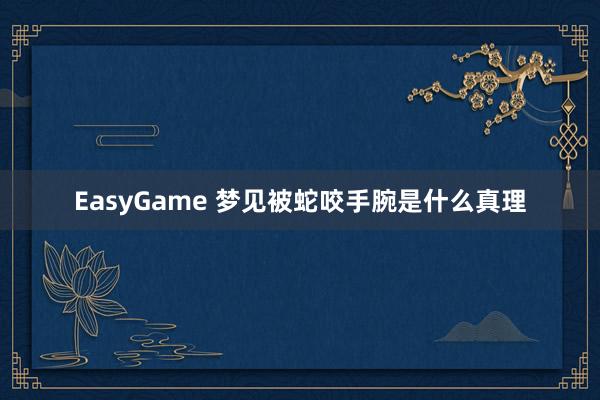 EasyGame 梦见被蛇咬手腕是什么真理