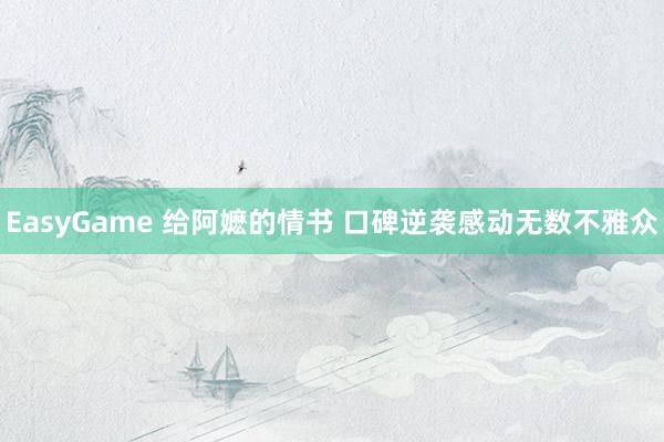 EasyGame 给阿嬷的情书 口碑逆袭感动无数不雅众