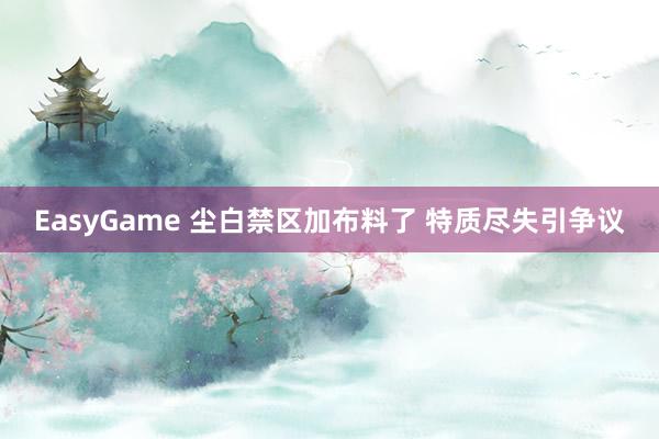 EasyGame 尘白禁区加布料了 特质尽失引争议